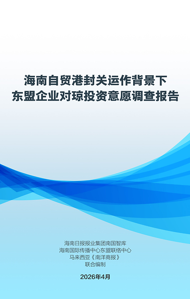 超七成东盟受访企业认可海南作为进入中国市场"中转或再出口平台"战略价值----东盟企业对琼投资意愿调查报告显示